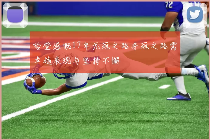 哈登感慨17年无冠之路夺冠之路需卓越表现与坚持不懈