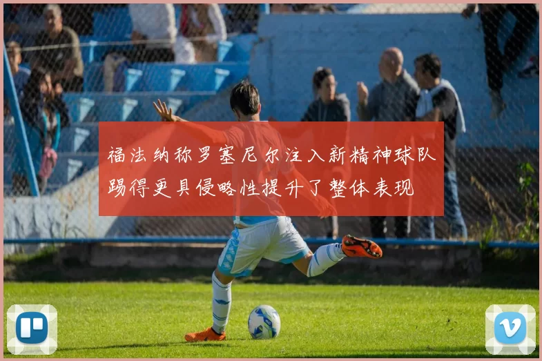 福法纳称罗塞尼尔注入新精神球队踢得更具侵略性提升了整体表现