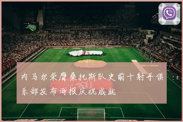 内马尔荣膺桑托斯队史前十射手俱乐部发布海报庆祝成就