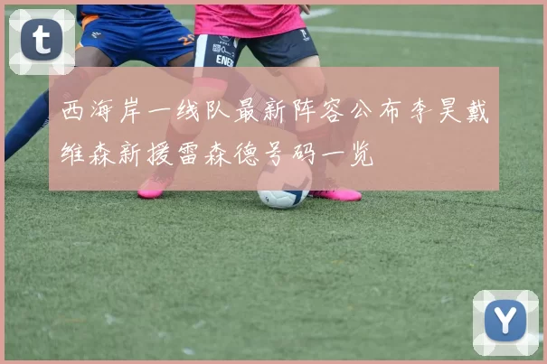 西海岸一线队最新阵容公布李昊戴维森新援雷森德号码一览