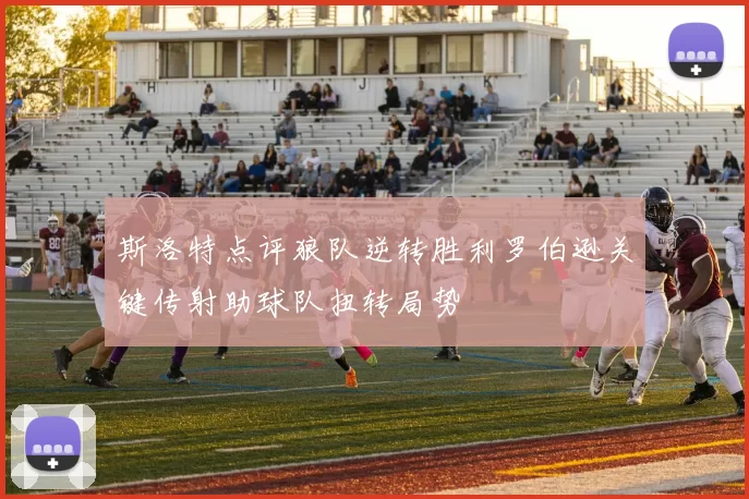 斯洛特点评狼队逆转胜利罗伯逊关键传射助球队扭转局势