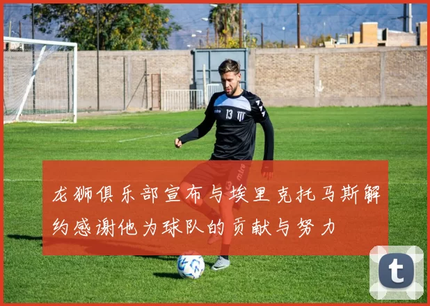 龙狮俱乐部宣布与埃里克托马斯解约感谢他为球队的贡献与努力