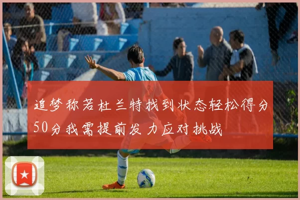 追梦称若杜兰特找到状态轻松得分50分我需提前发力应对挑战