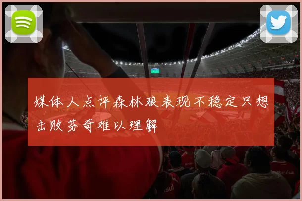 媒体人点评森林狼表现不稳定只想击败芬奇难以理解