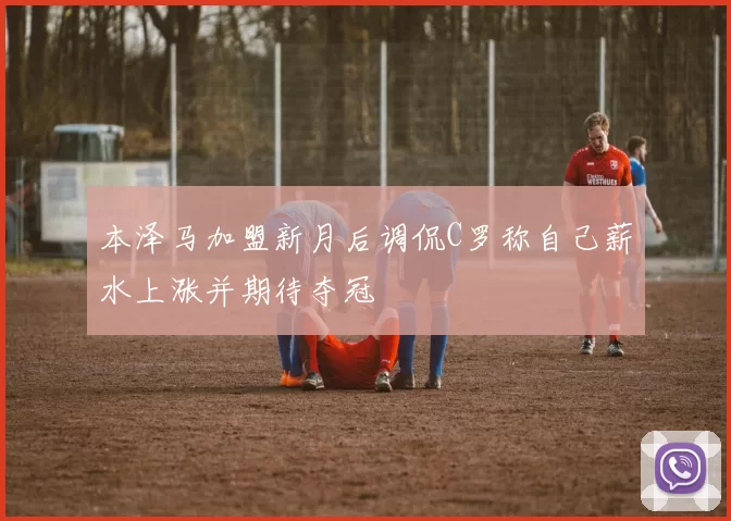 本泽马加盟新月后调侃C罗称自己薪水上涨并期待夺冠