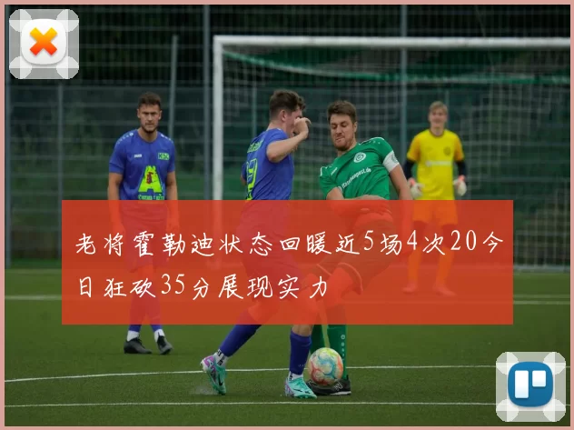 老将霍勒迪状态回暖近5场4次20今日狂砍35分展现实力
